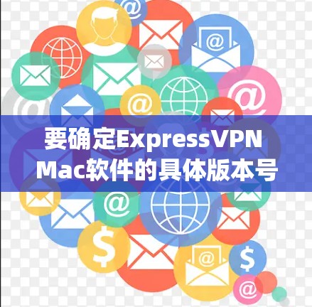 要确定ExpressVPN Mac软件的具体版本号,可以按照以下步骤操作 要确定ExpressVPN Mac软件的具体版本号,可以按照以下步骤操作