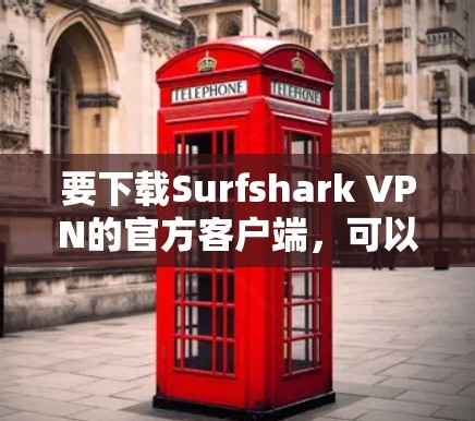 要下载Surfshark VPN的官方客户端,可以按照以下步骤操作 要下载Surfshark VPN的官方客户端,可以按照以下步骤操作