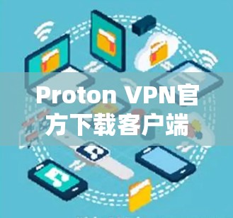 Proton VPN官方下载客户端指南 Proton VPN官方下载客户端指南