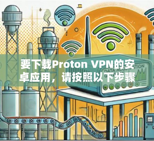 要下载Proton VPN的安卓应用,请按照以下步骤操作 要下载Proton VPN的安卓应用,请按照以下步骤操作