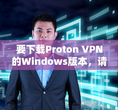 要下载Proton VPN的Windows版本,请按照以下步骤操作 要下载Proton VPN的Windows版本,请按照以下步骤操作