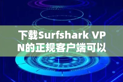下载Surfshark VPN的正规客户端可以按照以下步骤进行 下载Surfshark VPN的正规客户端可以按照以下步骤进行