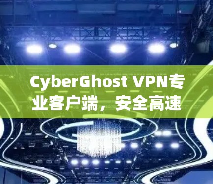 CyberGhost VPN专业客户端,安全高速连接的最佳选择 CyberGhost VPN专业客户端,安全高速连接的最佳选择