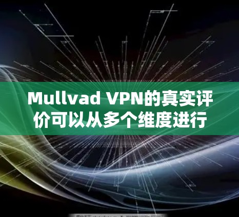 Mullvad VPN的真实评价可以从多个维度进行分析,以下是对该VPN服务的详细评价 Mullvad VPN的真实评价可以从多个维度进行分析,以下是对该VPN服务的详细评价