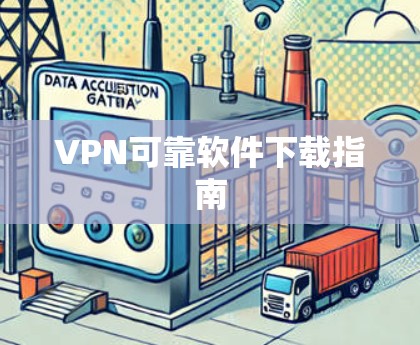 VPN可靠软件下载指南 VPN可靠软件下载指南