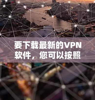 要下载最新的VPN软件,您可以按照以下步骤操作 要下载最新的VPN软件,您可以按照以下步骤操作