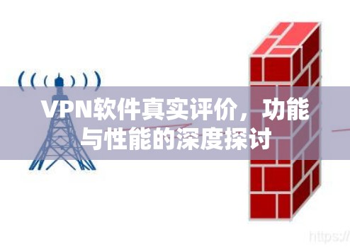 VPN软件真实评价,功能与性能的深度探讨 VPN软件真实评价,功能与性能的深度探讨
