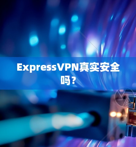 ExpressVPN真实安全吗? ExpressVPN真实安全吗?
