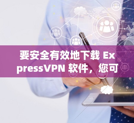 要安全有效地下载 ExpressVPN 软件,您可以按照以下步骤操作 要安全有效地下载 ExpressVPN 软件,您可以按照以下步骤操作