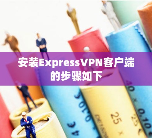 安装ExpressVPN客户端的步骤如下 安装ExpressVPN客户端的步骤如下