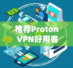推荐Proton VPN好用客户端,为什么它是VPN选择的最佳方案 推荐Proton VPN好用客户端,为什么它是VPN选择的最佳方案