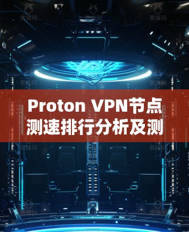 Proton VPN节点测速排行分析及测试结果 Proton VPN节点测速排行分析及测试结果