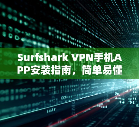 Surfshark VPN手机APP安装指南,简单易懂的步骤 Surfshark VPN手机APP安装指南,简单易懂的步骤