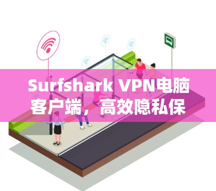 Surfshark VPN电脑客户端,高效隐私保护与快速连接 Surfshark VPN电脑客户端,高效隐私保护与快速连接