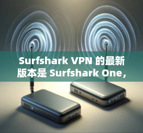 Surfshark VPN 的最新版本是 Surfshark One,版本号为 1.21.8,该版本于2024年1月发布,包含了多项新功能和性能提升。以下是如何获取最新版本的步骤 Surfshark VPN 的最新版本是 Surfshark One,版本号为 1.21.8,该版本于2024年1月发布,包含了多项新功能和性能提升。以下是如何获取最新版本的步骤