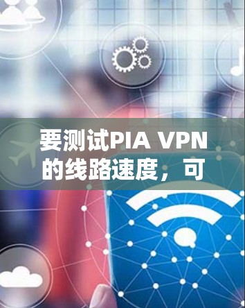 要测试PIA VPN的线路速度,可以按照以下步骤进行 要测试PIA VPN的线路速度,可以按照以下步骤进行