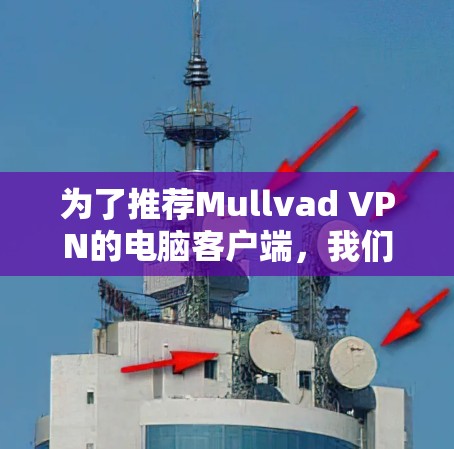 为了推荐Mullvad VPN的电脑客户端,我们可以从以下几个方面进行概述和分析 为了推荐Mullvad VPN的电脑客户端,我们可以从以下几个方面进行概述和分析