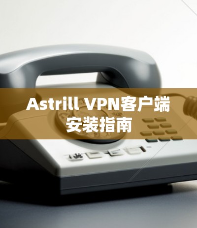 Astrill VPN客户端安装指南 Astrill VPN客户端安装指南