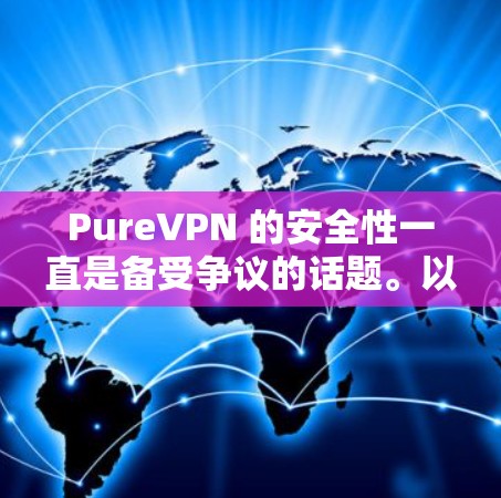 PureVPN 的安全性一直是备受争议的话题。以下是一些关键点,帮助你评估其安全性 PureVPN 的安全性一直是备受争议的话题。以下是一些关键点,帮助你评估其安全性