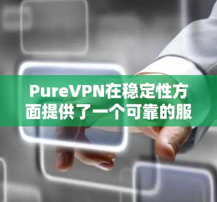 PureVPN在稳定性方面提供了一个可靠的服务体验,但具体效果可能因用户的地理位置、网络环境和选择的服务器而有所不同。以下是对PureVPN稳定性的详细分析 PureVPN在稳定性方面提供了一个可靠的服务体验,但具体效果可能因用户的地理位置、网络环境和选择的服务器而有所不同。以下是对PureVPN稳定性的详细分析
