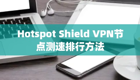 Hotspot Shield VPN节点测速排行方法 Hotspot Shield VPN节点测速排行方法