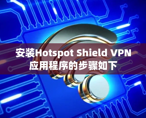 安装Hotspot Shield VPN应用程序的步骤如下 安装Hotspot Shield VPN应用程序的步骤如下
