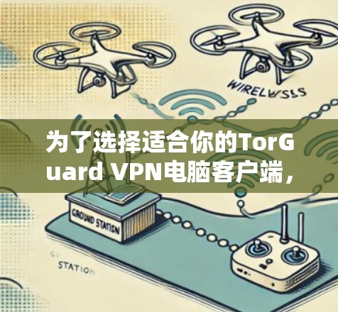 为了选择适合你的TorGuard VPN电脑客户端,以下是一个有条理的推荐过程和最终的推荐客户端 为了选择适合你的TorGuard VPN电脑客户端,以下是一个有条理的推荐过程和最终的推荐客户端