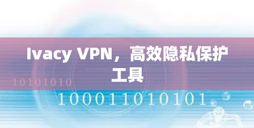 Ivacy VPN,高效隐私保护工具 Ivacy VPN,高效隐私保护工具