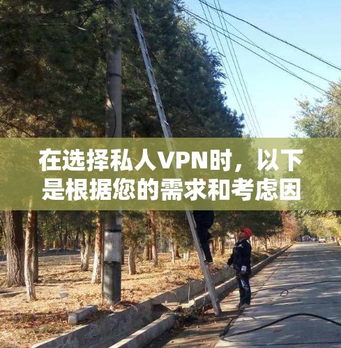 在选择私人VPN时,以下是根据您的需求和考虑因素的推荐 在选择私人VPN时,以下是根据您的需求和考虑因素的推荐
