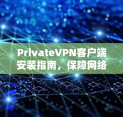 PrivateVPN客户端安装指南,保障网络安全 PrivateVPN客户端安装指南,保障网络安全
