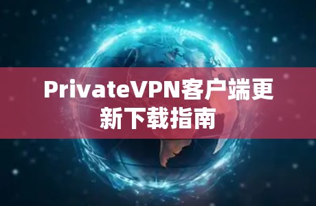 PrivateVPN客户端更新下载指南 PrivateVPN客户端更新下载指南