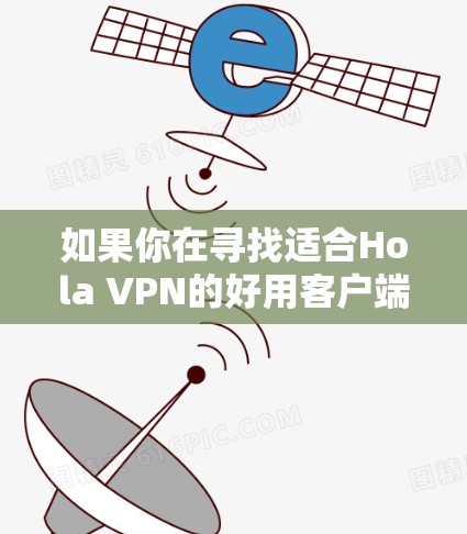 如果你在寻找适合Hola VPN的好用客户端,或者想了解其他推荐的VPN服务,以下是一些建议 如果你在寻找适合Hola VPN的好用客户端,或者想了解其他推荐的VPN服务,以下是一些建议