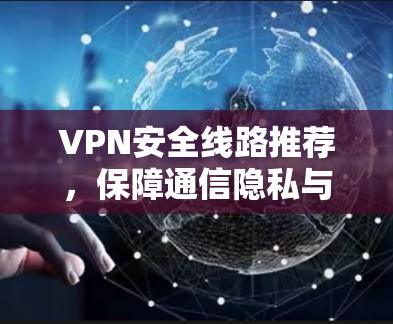 VPN安全线路推荐,保障通信隐私与安全 VPN安全线路推荐,保障通信隐私与安全