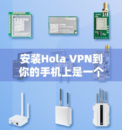 安装Hola VPN到你的手机上是一个相对简单的过程,以下是详细的步骤 安装Hola VPN到你的手机上是一个相对简单的过程,以下是详细的步骤