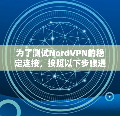 为了测试NordVPN的稳定连接,按照以下步骤进行 为了测试NordVPN的稳定连接,按照以下步骤进行