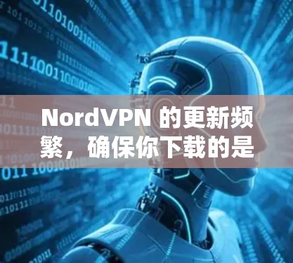 NordVPN 的更新频繁,确保你下载的是最新版本以获得最佳性能和安全性。以下是下载最新版本的步骤 NordVPN 的更新频繁,确保你下载的是最新版本以获得最佳性能和安全性。以下是下载最新版本的步骤