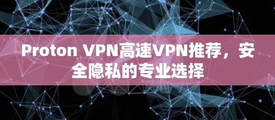 Proton VPN高速VPN推荐,安全隐私的专业选择 Proton VPN高速VPN推荐,安全隐私的专业选择
