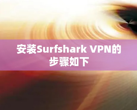 安装Surfshark VPN的步骤如下 安装Surfshark VPN的步骤如下