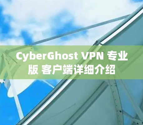 CyberGhost VPN 专业版 客户端详细介绍 CyberGhost VPN 专业版 客户端详细介绍