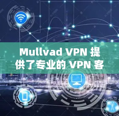 Mullvad VPN 提供了专业的 VPN 客户端,适用于多种用户需求。以下是对其客户端的详细分析 Mullvad VPN 提供了专业的 VPN 客户端,适用于多种用户需求。以下是对其客户端的详细分析