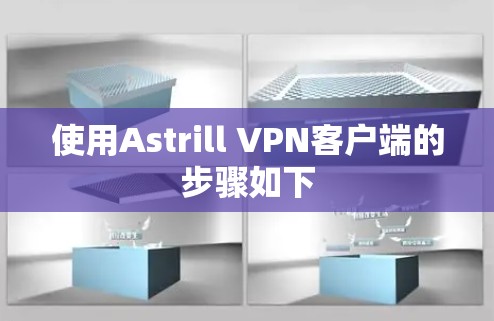 使用Astrill VPN客户端的步骤如下 使用Astrill VPN客户端的步骤如下