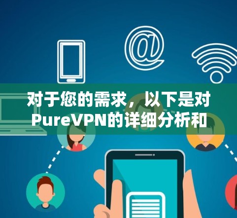 对于您的需求,以下是对PureVPN的详细分析和建议 对于您的需求,以下是对PureVPN的详细分析和建议