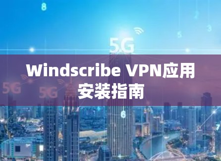 Windscribe VPN应用安装指南 Windscribe VPN应用安装指南