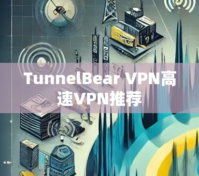 TunnelBear VPN高速VPN推荐 TunnelBear VPN高速VPN推荐