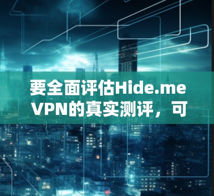 要全面评估Hide.me VPN的真实测评,可以从以下几个方面进行分析 要全面评估Hide.me VPN的真实测评,可以从以下几个方面进行分析