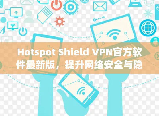 Hotspot Shield VPN官方软件最新版,提升网络安全与隐私保护能力 Hotspot Shield VPN官方软件最新版,提升网络安全与隐私保护能力