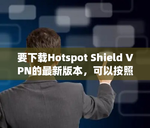 要下载Hotspot Shield VPN的最新版本,可以按照以下步骤操作 要下载Hotspot Shield VPN的最新版本,可以按照以下步骤操作