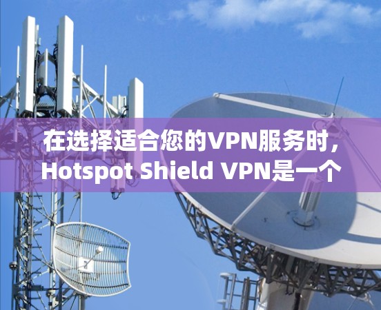 在选择适合您的VPN服务时,Hotspot Shield VPN是一个不错的选项,但您需要考虑以下几点 在选择适合您的VPN服务时,Hotspot Shield VPN是一个不错的选项,但您需要考虑以下几点