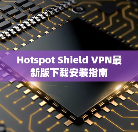 Hotspot Shield VPN最新版下载安装指南 Hotspot Shield VPN最新版下载安装指南