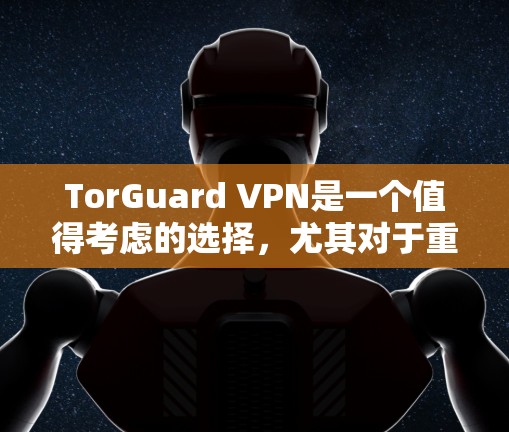 TorGuard VPN是一个值得考虑的选择,尤其对于重视隐私和安全的用户。以下是对其稳定线路体验的详细分析 TorGuard VPN是一个值得考虑的选择,尤其对于重视隐私和安全的用户。以下是对其稳定线路体验的详细分析
